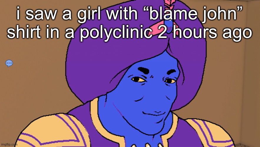 Flocci | i saw a girl with “blame john” shirt in a polyclinic 2 hours ago | image tagged in flocci | made w/ Imgflip meme maker