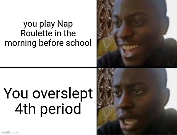 Off to the tardy station! | you play Nap Roulette in the morning before school; You overslept 4th period | image tagged in oh yeah oh no,relatable,funny,oh no,stop reading the tags | made w/ Imgflip meme maker