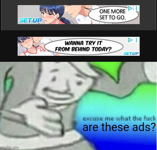 Only occurs on imgflip but "wanna try it from behind today?" IS WILD I'M NOT LYING. | are these ads? | image tagged in excuse me what the f ck,ads,cursed,wtf,imgflip | made w/ Imgflip meme maker