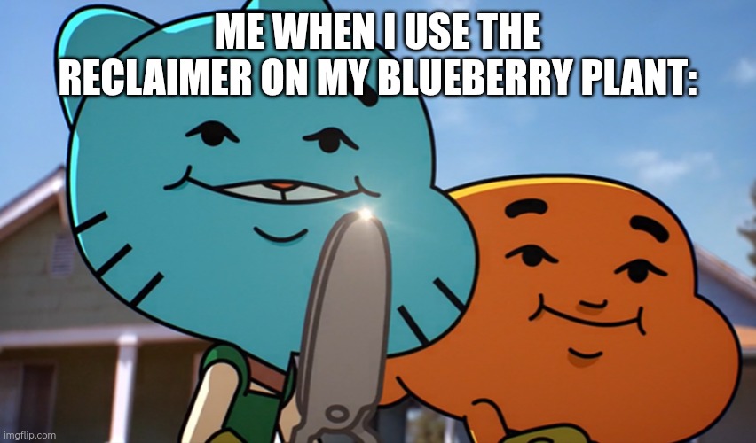 Reclaimer in grow a garden: | ME WHEN I USE THE RECLAIMER ON MY BLUEBERRY PLANT: | image tagged in gumballwithsharp | made w/ Imgflip meme maker