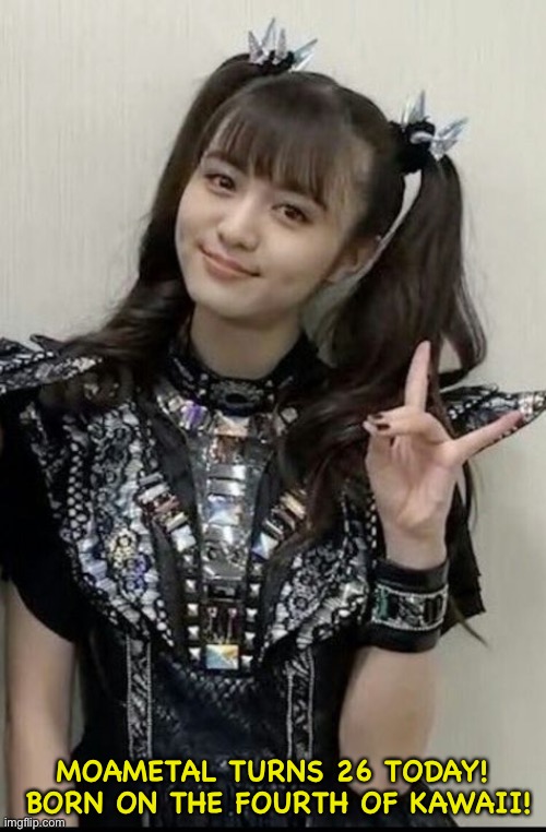 Because it's already the Fourth in Japan | MOAMETAL TURNS 26 TODAY!

 BORN ON THE FOURTH OF KAWAII! | image tagged in moametal,moa kikuchi,babymetal | made w/ Imgflip meme maker