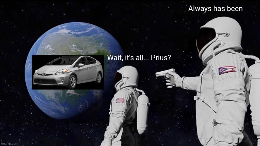 Planet earth is a Toyota Prius | Always has been; Wait, it's all... Prius? | image tagged in memes,always has been | made w/ Imgflip meme maker