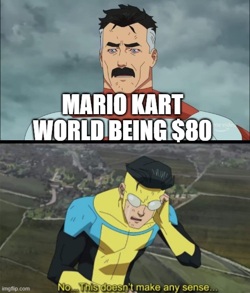 You're buying a $500 console to then buy an $80 game | MARIO KART WORLD BEING $80 | image tagged in doesn t make any sense | made w/ Imgflip meme maker