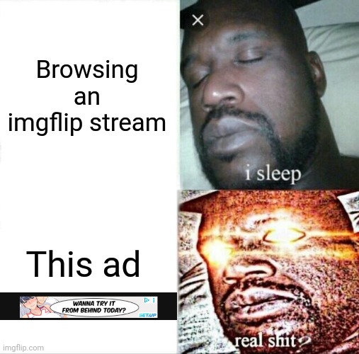 I just wanted to browse imgflip without these weird ads | Browsing an imgflip stream; This ad | image tagged in memes,sleeping shaq,ads,cursed | made w/ Imgflip meme maker