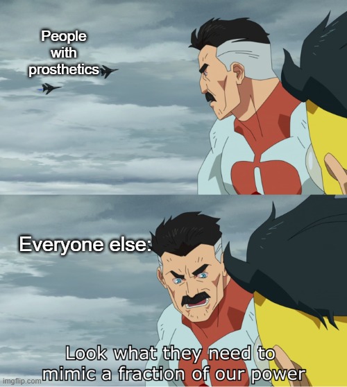 fraction of our power | People with prosthetics; Everyone else: | image tagged in fraction of our power | made w/ Imgflip meme maker