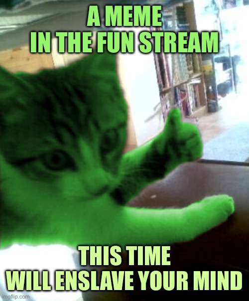 Thumbs Up | A MEME
IN THE FUN STREAM; THIS TIME
WILL ENSLAVE YOUR MIND | image tagged in thumbs up raycat,memes | made w/ Imgflip meme maker