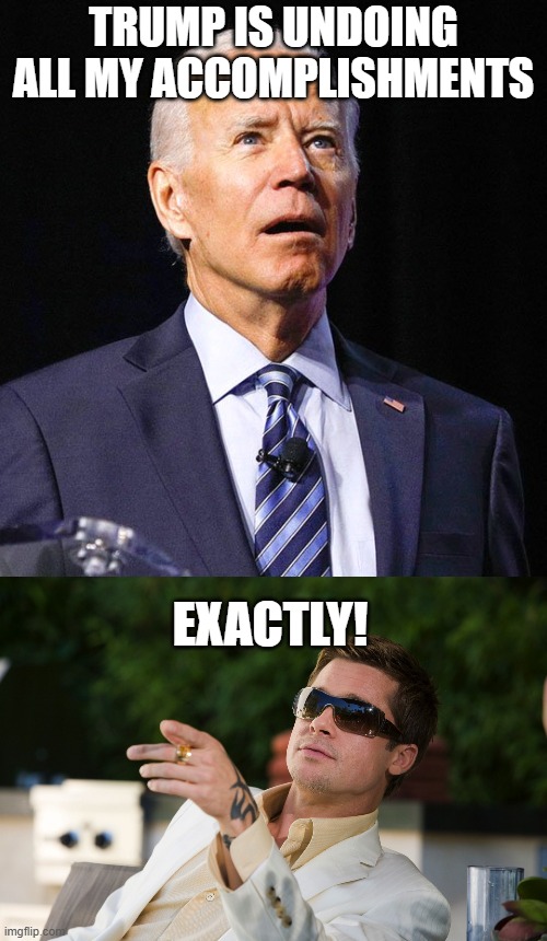 TRUMP IS UNDOING ALL MY ACCOMPLISHMENTS; EXACTLY! | image tagged in joe biden,oceans 11 exactly | made w/ Imgflip meme maker