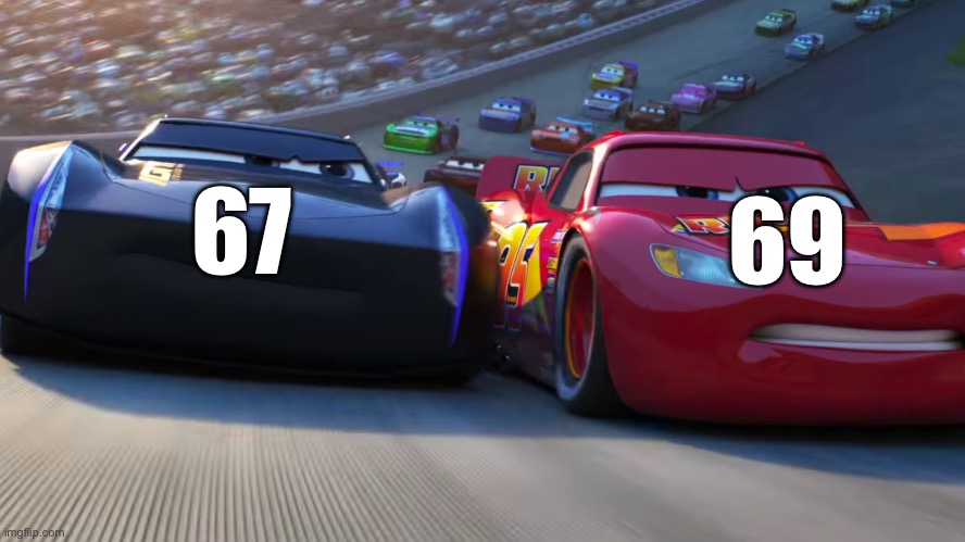 Idk | 67; 69 | image tagged in lightning mcqueen vs jackson storm | made w/ Imgflip meme maker