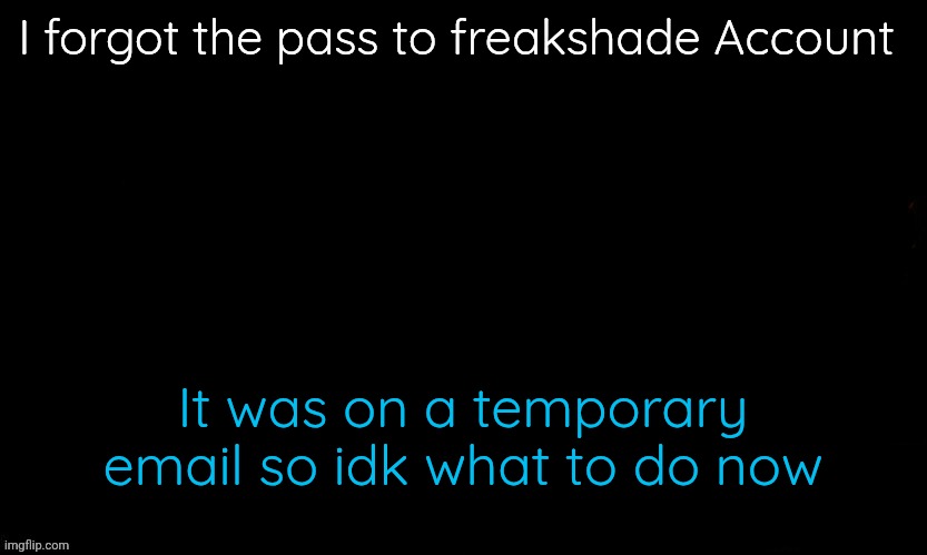 I Don't even remember the email | I forgot the pass to freakshade Account; It was on a temporary email so idk what to do now | image tagged in the blue | made w/ Imgflip meme maker