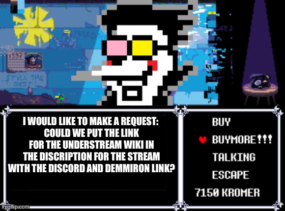 Spamt0ns request | I WOULD LIKE TO MAKE A REQUEST: 
COULD WE PUT THE LINK FOR THE UNDERSTREAM WIKI IN THE DISCRIPTION FOR THE STREAM WITH THE DISCORD AND DEMMIRON LINK? | image tagged in spamt0ns request | made w/ Imgflip meme maker
