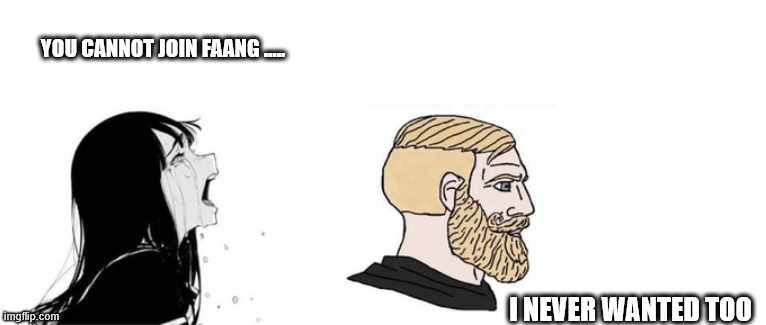 Startup life | YOU CANNOT JOIN FAANG ..... I NEVER WANTED TOO | image tagged in girl vs chad | made w/ Imgflip meme maker