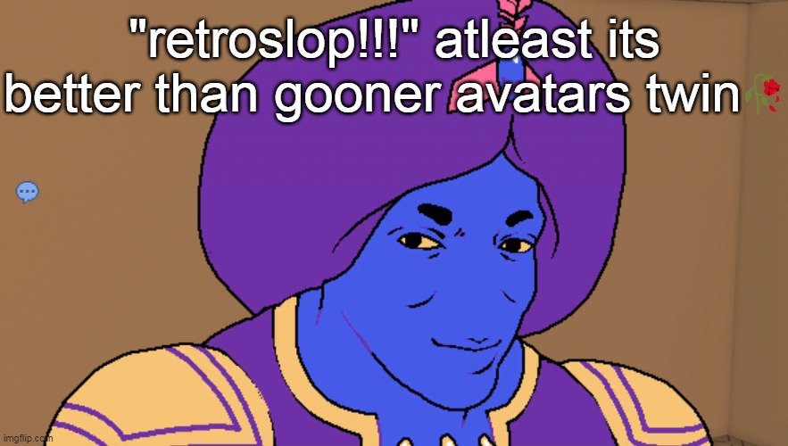 Flocci | "retroslop!!!" atleast its better than gooner avatars twin | image tagged in flocci | made w/ Imgflip meme maker