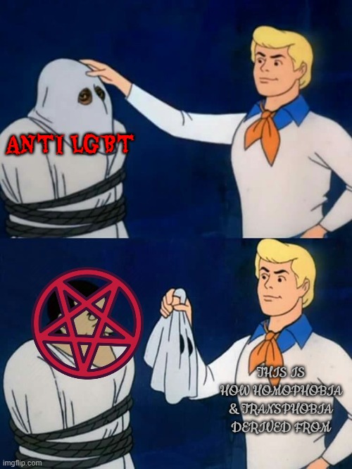 anti lgbt "religious" people are totally godless | ANTI LGBT; THIS IS HOW HOMOPHOBIA & TRANSPHOBIA DERIVED FROM | image tagged in scooby doo mask reveal,lgbt,satanism | made w/ Imgflip meme maker