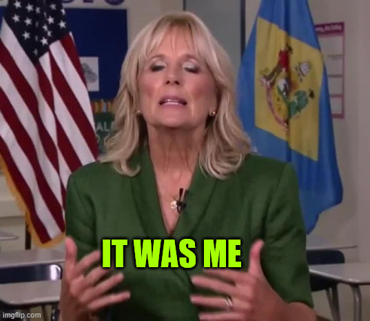 Jill Biden | IT WAS ME | image tagged in jill biden | made w/ Imgflip meme maker
