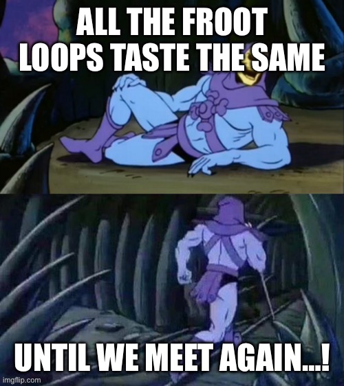 Froot Loops | ALL THE FROOT LOOPS TASTE THE SAME; UNTIL WE MEET AGAIN…! | image tagged in skeletor disturbing facts | made w/ Imgflip meme maker