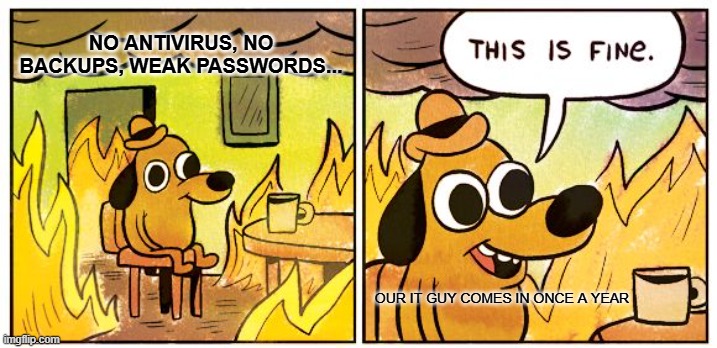 it | NO ANTIVIRUS, NO BACKUPS, WEAK PASSWORDS... OUR IT GUY COMES IN ONCE A YEAR | image tagged in memes,this is fine | made w/ Imgflip meme maker