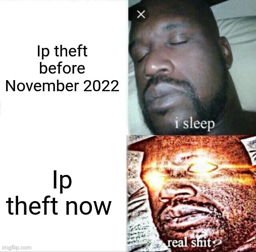 Me when the crimes committed are | Ip theft before November 2022; Ip theft now | image tagged in memes,sleeping shaq | made w/ Imgflip meme maker