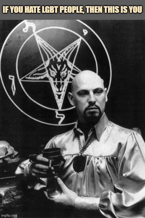 discrimination is a sin | IF YOU HATE LGBT PEOPLE, THEN THIS IS YOU | image tagged in satanist,homophobia,discrimination,devil,satanism | made w/ Imgflip meme maker