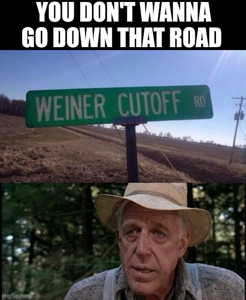 You Don't Wanna Go Down That Road | YOU DON'T WANNA GO DOWN THAT ROAD | image tagged in chrisjoines1 | made w/ Imgflip meme maker