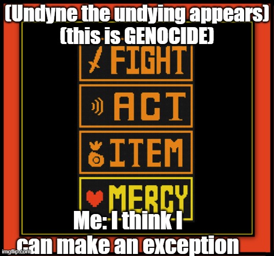 Can you relate to this? | (Undyne the undying appears)
(this is GENOCIDE); Me: I think I can make an exception | image tagged in undertale buttons,genocide | made w/ Imgflip meme maker