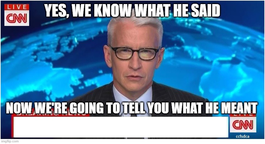 CNN Breaking News Anderson Cooper | YES, WE KNOW WHAT HE SAID; NOW WE'RE GOING TO TELL YOU WHAT HE MEANT | image tagged in cnn breaking news anderson cooper | made w/ Imgflip meme maker