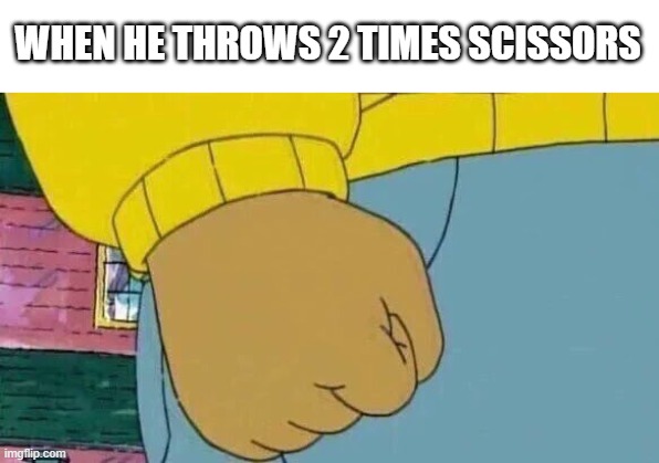 Rock, Paper, Scissors! | WHEN HE THROWS 2 TIMES SCISSORS | image tagged in memes,arthur fist | made w/ Imgflip meme maker