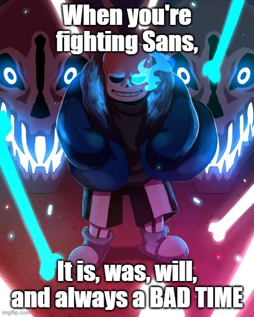 Always a bad time | When you're fighting Sans, It is, was, will, and always a BAD TIME | image tagged in sans undertale | made w/ Imgflip meme maker