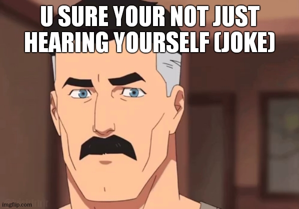 Are you sure omni man | U SURE YOUR NOT JUST HEARING YOURSELF (JOKE) | image tagged in are you sure omni man | made w/ Imgflip meme maker