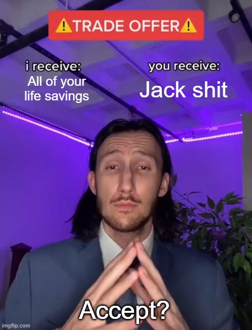 Trade offer | All of your life savings; Jack shit; Accept? | image tagged in trade offer | made w/ Imgflip meme maker