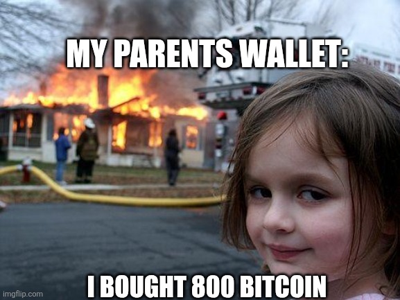 When I buy 800 bitcoin | MY PARENTS WALLET:; I BOUGHT 800 BITCOIN | image tagged in memes,disaster girl | made w/ Imgflip meme maker