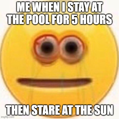 Eye Burn in the pool | ME WHEN I STAY AT THE POOL FOR 5 HOURS; THEN STARE AT THE SUN | image tagged in cursed emoji | made w/ Imgflip meme maker