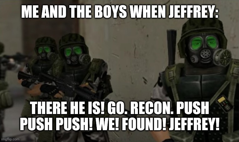Those who get it are based asf | ME AND THE BOYS WHEN JEFFREY:; THERE HE IS! GO. RECON. PUSH PUSH PUSH! WE! FOUND! JEFFREY! | image tagged in hecu bois | made w/ Imgflip meme maker