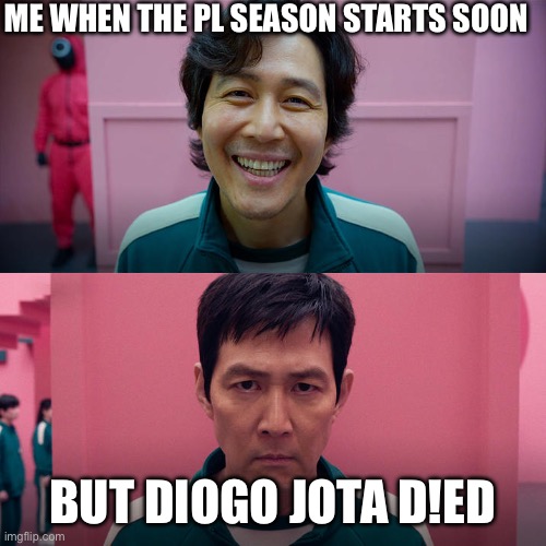 RIP Diogo Jota. | ME WHEN THE PL SEASON STARTS SOON; BUT DIOGO JOTA D!ED | image tagged in smiling seong gi-hun / unsmiling seong gi-hun,diogo jota,liverpool,football,premier league,rest in peace | made w/ Imgflip meme maker