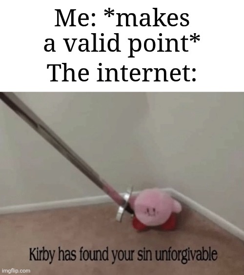 I make good valid points sometimes | Me: *makes a valid point*; The internet: | image tagged in kirby has found your sin unforgivable,memes,funny,internet | made w/ Imgflip meme maker