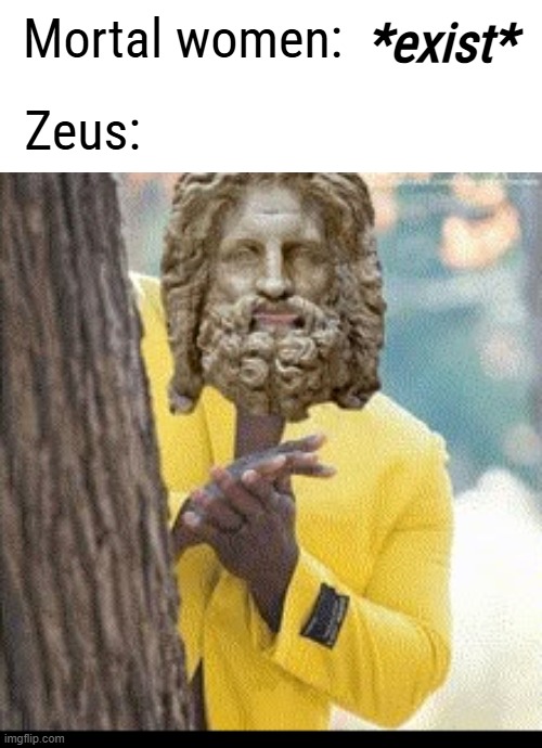 I almost feel bad for Hera... Almost... | Mortal women:; *exist*; Zeus: | image tagged in memes,greek mythology,zeus,stud,sky daddy,gods | made w/ Imgflip meme maker