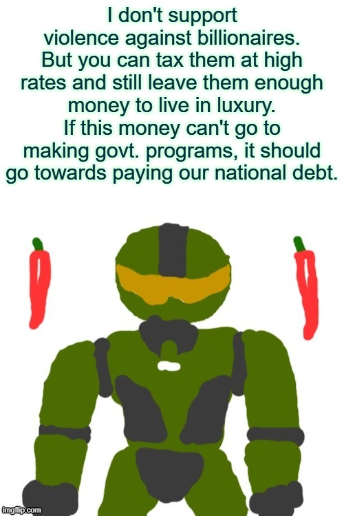 why more tax cuts for the rich | I don't support violence against billionaires. But you can tax them at high rates and still leave them enough money to live in luxury. If this money can't go to making govt. programs, it should go towards paying our national debt. | image tagged in spicymasterchief's announcement template,billionaire,taxes,government,money,politics | made w/ Imgflip meme maker
