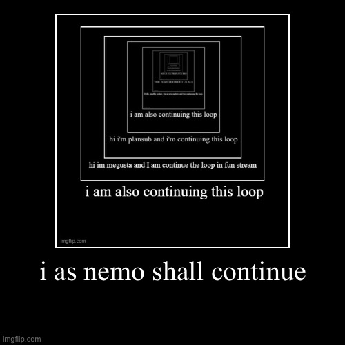 dreier looping | i as nemo shall continue | | image tagged in funny,demotivationals,loop | made w/ Imgflip demotivational maker