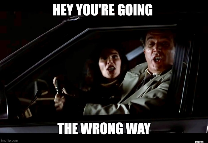 Wrong Way | HEY YOU'RE GOING; THE WRONG WAY | image tagged in planes trains and automobiles,funny memes | made w/ Imgflip meme maker