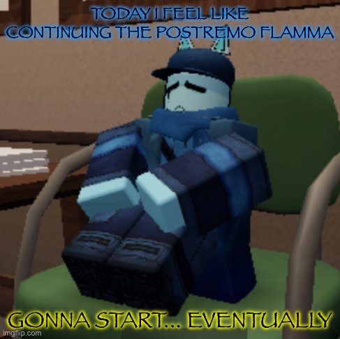 Im in school AND have a job so... | TODAY I FEEL LIKE CONTINUING THE POSTREMO FLAMMA; GONNA START... EVENTUALLY | made w/ Imgflip meme maker