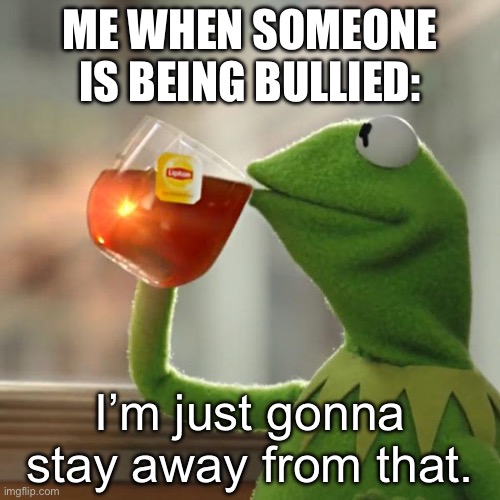 But That's None Of My Business | ME WHEN SOMEONE IS BEING BULLIED:; I’m just gonna stay away from that. | image tagged in memes,but that's none of my business,kermit the frog | made w/ Imgflip meme maker