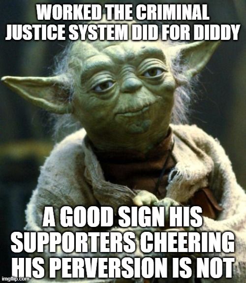 Star Wars Yoda | WORKED THE CRIMINAL JUSTICE SYSTEM DID FOR DIDDY; A GOOD SIGN HIS SUPPORTERS CHEERING HIS PERVERSION IS NOT | image tagged in memes,star wars yoda | made w/ Imgflip meme maker