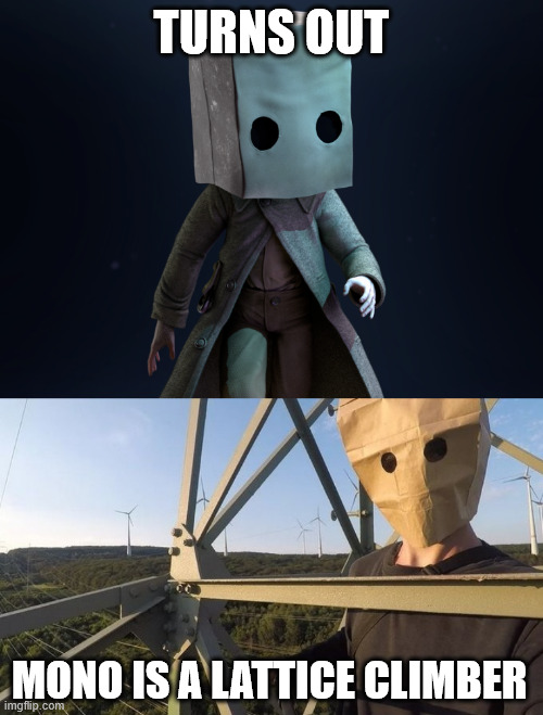 Mono is a Lattice Climber | TURNS OUT; MONO IS A LATTICE CLIMBER | image tagged in latticeclimbing,climbing,memes,little nightmares | made w/ Imgflip meme maker