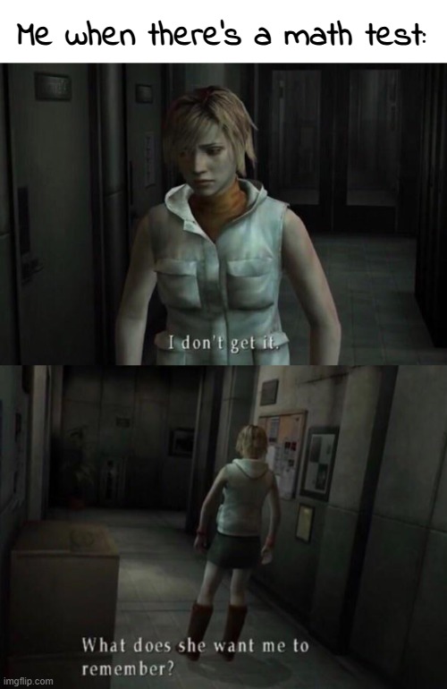 All the hours of studying and hard practice leaving my brain the second my eyes glance at the page... | Me when there's a math test: | image tagged in memes,math,silent hill 3,i forgor | made w/ Imgflip meme maker