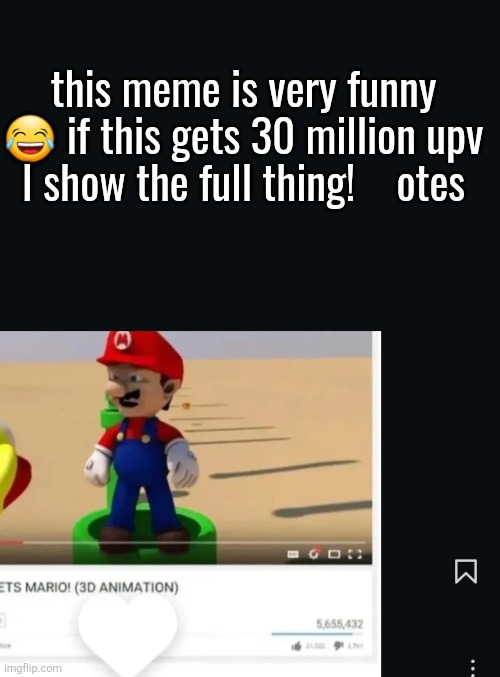 this meme is very funny 😂 if this gets 30 million upv
I show the full thing!    otes | made w/ Imgflip meme maker