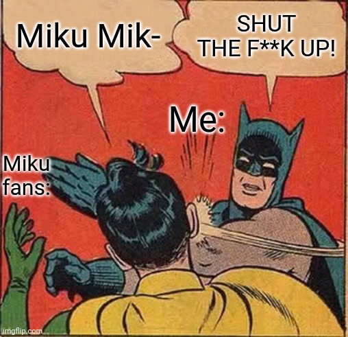 Batman Slapping Robin | Miku Mik-; SHUT THE F**K UP! Me:; Miku fans: | image tagged in memes,batman slapping robin | made w/ Imgflip meme maker