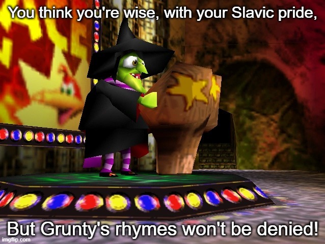 Banjo Kazooie Gruntilda | You think you're wise, with your Slavic pride, But Grunty's rhymes won't be denied! | image tagged in banjo kazooie gruntilda,slavic lives matter | made w/ Imgflip meme maker