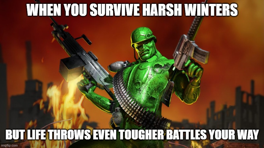 Slavic Army Men: Sarge’s War | WHEN YOU SURVIVE HARSH WINTERS; BUT LIFE THROWS EVEN TOUGHER BATTLES YOUR WAY | image tagged in slavic army men sarge s war,slavic lives matter | made w/ Imgflip meme maker