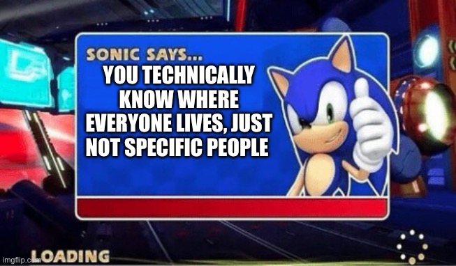 Random 3:00 am thoughts | YOU TECHNICALLY KNOW WHERE EVERYONE LIVES, JUST NOT SPECIFIC PEOPLE | image tagged in sonic says,memes,sonic the hedgehog | made w/ Imgflip meme maker