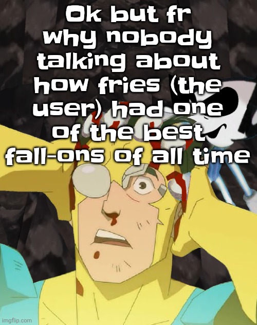 Dobvincible | Ok but fr why nobody talking about how fries (the user) had one of the best fall-ons of all time | image tagged in dobvincible | made w/ Imgflip meme maker