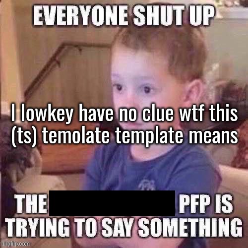 The pfp is trying to say something | l Iowkey have no clue wtf this
(ts) temolate template means | image tagged in the pfp is trying to say something | made w/ Imgflip meme maker